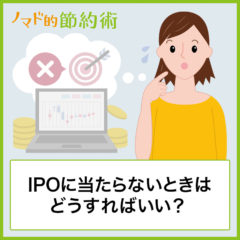 IPOに当たらないときはどうすればいい?対処方法について解説 IPOに当たらないときはどうすればいい?対処方法について解説